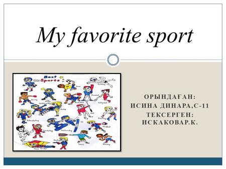 ОРЫНДАҒАН: ИСИНА ДИНАРА,С-11 ТЕКСЕРГЕН: ИСКАКОВАР.К. My favorite sport.