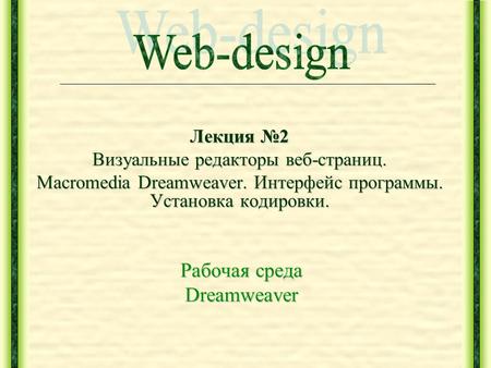 Лекция 2 Визуальные редакторы веб-страниц. Macromedia Dreamweaver. Интерфейс программы. Установка кодировки. Рабочая среда Dreamweaver.