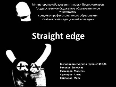 Straight edge Министерство образования и науки Пермского края Государственное бюджетное образовательное учреждение среднего профессионального образования.