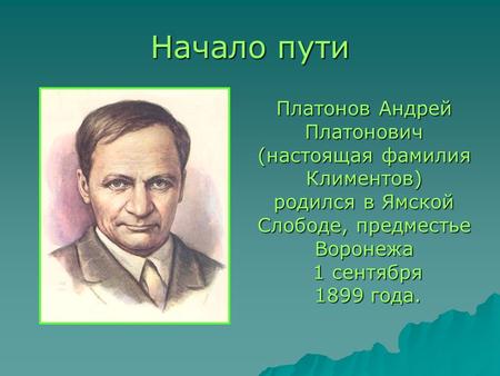Начало пути Платонов Андрей Платонович (настоящая фамилия Климентов) родился в Ямской Слободе, предместье Воронежа 1 сентября 1 сентября 1899 года