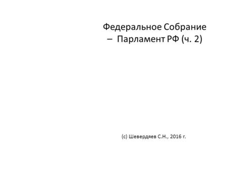 Федеральное Собрание – Парламент РФ (ч. 2) (с) Шевердяев С.Н., 2016 г.