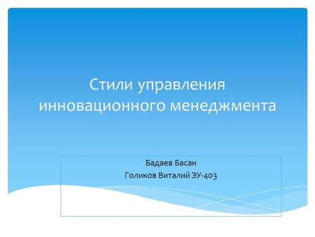 Стили управления инновационного менеджмента Бадаев Басан Голиков Виталий ЭУ-403.