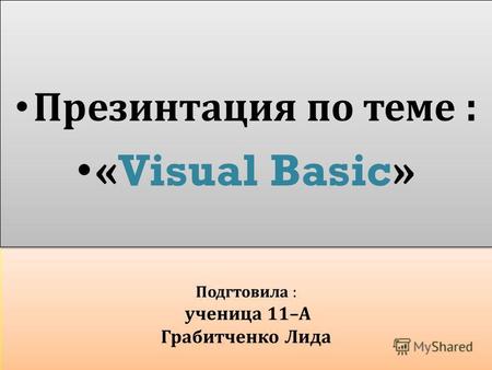 Подгтовила : ученица 11– А Грабитченко Лида Презинтация по теме : «Visual Basic» Презинтация по теме : «Visual Basic»
