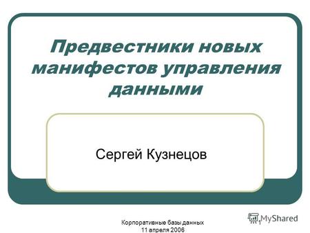 Корпоративные базы данных 11 апреля 2006 1 Предвестники новых манифестов управления данными Сергей Кузнецов.