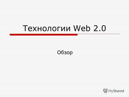 Технологии Web 2.0 Обзор. Web 2.0 сам по себе не является технологией или каким-то особым стилем Web-дизайна. Словосочетание «Web 2.0» не является научным.