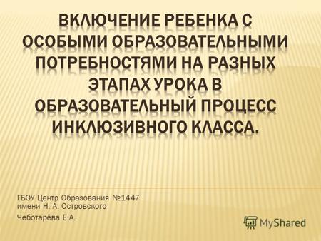 ГБОУ Центр Образования 1447 имени Н. А. Островского Чеботарёва Е.А.