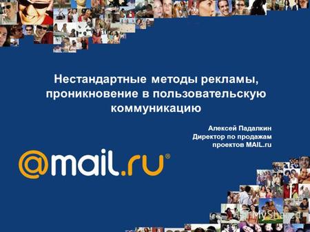 Нестандартные методы рекламы, проникновение в пользовательскую коммуникацию Алексей Падалкин Директор по продажам проектов MAIL.ru.