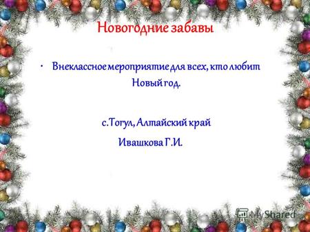 Новогодние забавы Внеклассное мероприятие для всех, кто любит Новый год. с.Тогул, Алтайский край Ивашкова Г.И.