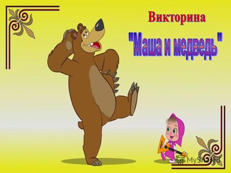 Здравствуйте, ребята! Я знаю, что вы очень любите мультфильм «Маша и медведь». Я бы хотела узнать, внимательно ли вы смотрите?