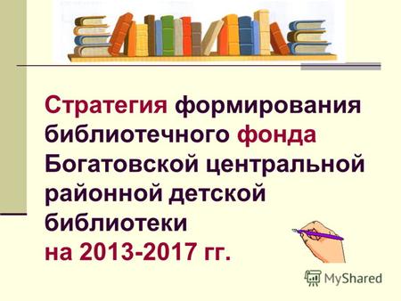 Стратегия формирования библиотечного фонда Богатовской центральной районной детской библиотеки на 2013-2017 гг.