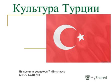 Культура Турции Выполнили учащиеся 7 «В» класса МБОУ СОШ 1.