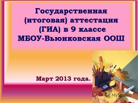 Государственная (итоговая) аттестация (ГИА) в 9 классе МБОУ-Вьюнковская ООШ Март 2013 года.