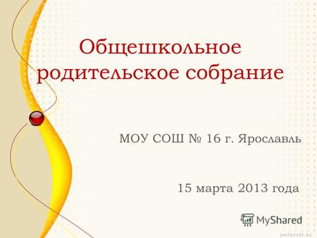 Общешкольное родительское собрание МОУ СОШ 16 г. Ярославль 15 марта 2013 года.