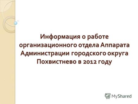 Информация о работе организационного отдела Аппарата Администрации городского округа Похвистнево в 2012 году.