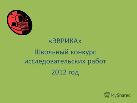 «ЭВРИКА» Школьный конкурс исследовательских работ 2012 год.