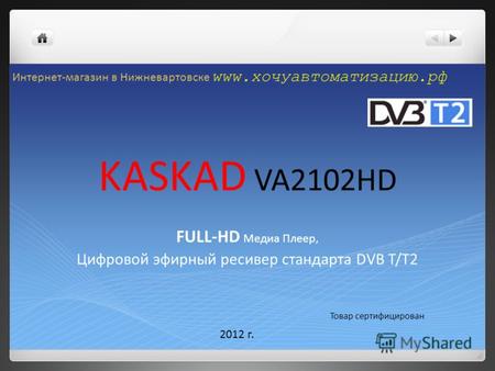 KASKAD VA2102HD FULL-HD Медиа Плеер, Цифровой эфирный ресивер стандарта DVB T/T2 Товар сертифицирован 2012 г. Интернет-магазин в Нижневартовске www.хочуавтоматизацию.рф.