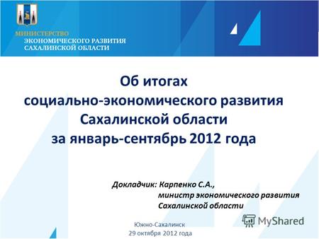 Докладчик: Карпенко С.А., министр экономического развития Сахалинской области Южно-Сахалинск 29 октября 2012 года Об итогах социально-экономического развития.