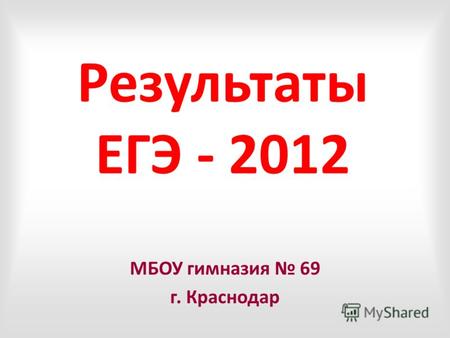 Результаты ЕГЭ - 2012 МБОУ гимназия 69 г. Краснодар.