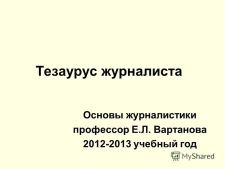 Тезаурус журналиста Основы журналистики профессор Е.Л. Вартанова 2012-2013 учебный год.