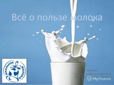 Всё о пользе молока Выполнил : Черкашин Артем, уч-ся 10А класса МБОУ «СОШ с УИОП»г.Грайворона.
