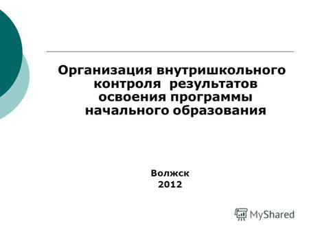Организация внутришкольного контроля результатов освоения программы начального образования Волжск 2012.