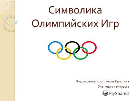 Символика Олимпийских Игр Подготовила : Кострюкова Кристина Ученица 9 « а » класса.