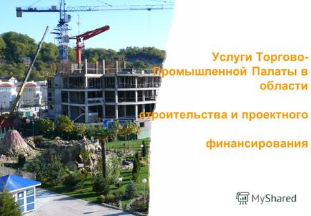 Услуги Торгово- Промышленной Палаты в области строительства и проектного финансирования.