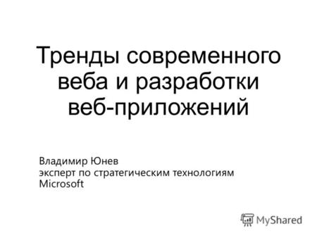 Тренды современного веба и разработки веб-приложений Владимир Юнев эксперт по стратегическим технологиям Microsoft.