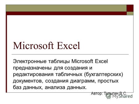 Microsoft Excel Электронные таблицы Microsoft Excel предназначены для создания и редактирования табличных (бухгалтерских) документов, создания диаграмм,