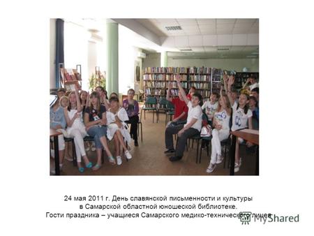 24 мая 2011 г. День славянской письменности и культуры в Самарской областной юношеской библиотеке. Гости праздника – учащиеся Самарского медико-технического.