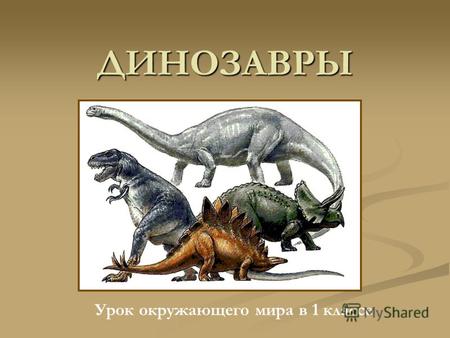 ДИНОЗАВРЫ Урок окружающего мира в 1 классе. Хочу всё знать… Кто такие динозавры? Кто такие динозавры? Кто такие динозавры? Кто такие динозавры? Когда.