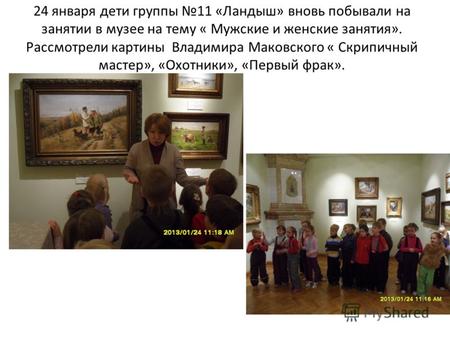 24 января дети группы 11 «Ландыш» вновь побывали на занятии в музее на тему « Мужские и женские занятия». Рассмотрели картины Владимира Маковского « Скрипичный.