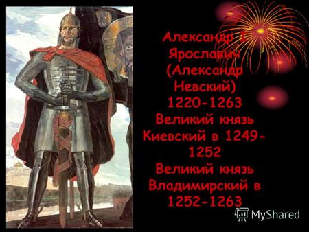 Александр I Ярославич (Александр Невский) 1220-1263 Великий князь Киевский в 1249- 1252 Великий князь Владимирский в 1252-1263.