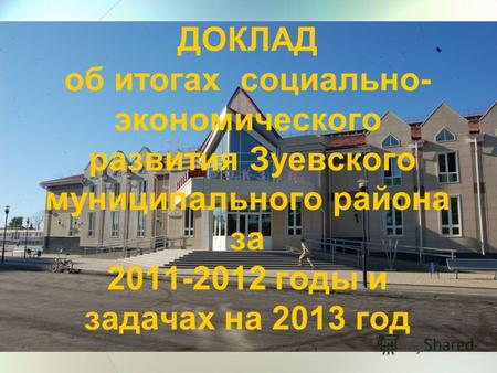 ДОКЛАД об итогах социально- экономического развития Зуевского муниципального района за 2011-2012 годы и задачах на 2013 год.