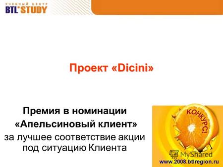Www.2008.btlregion.ru Проект «Dicini» Премия в номинации «Апельсиновый клиент» за лучшее соответствие акции под ситуацию Клиента.