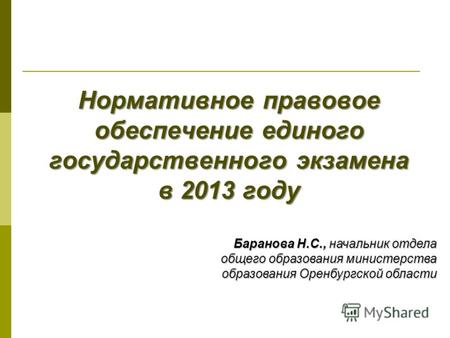 Нормативное правовое обеспечение единого государственного экзамена в 2013 году Баранова Н.С., начальник отдела общего образования министерства образования.