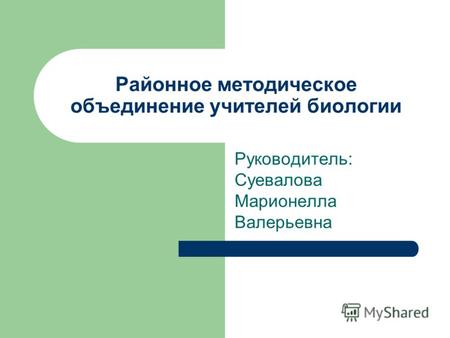 Районное методическое объединение учителей биологии Руководитель: Суевалова Марионелла Валерьевна.