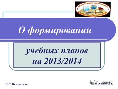 11 апреля 2013 г. учебных планов на 2013/2014 О формировании Н.С. Введенская.