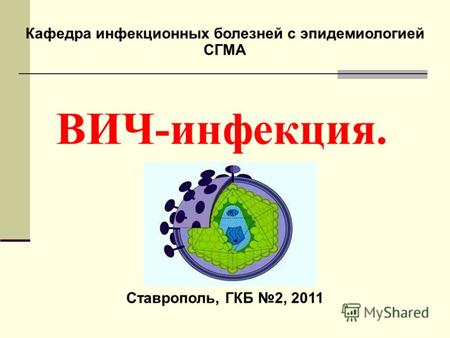 ВИЧ-инфекция. Кафедра инфекционных болезней с эпидемиологией СГМА Ставрополь, ГКБ 2, 2011.