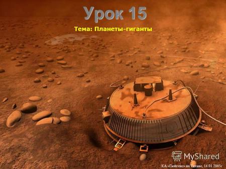 Урок 15 Тема: Планеты-гиганты КА «Гюйгенс» на Титане, 14.01.2005г.