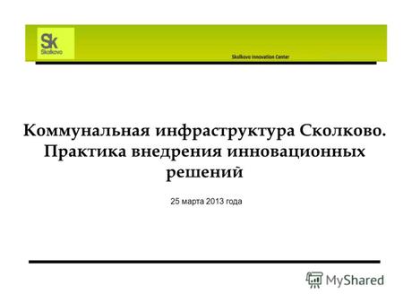 Коммунальная инфраструктура Сколково. Практика внедрения инновационных решений 25 марта 2013 года.