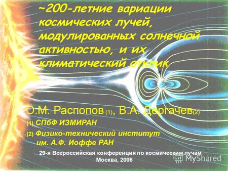 K ~ 200-летние вариации космических лучей, модулированных солнечной активностью, и их климатический отклик О.М. Распопов (1), В.А. Дергачев (2) (1) СПбФ.