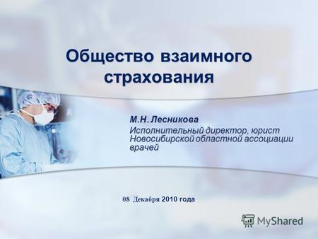 Общество взаимного страхования М. Н. Лесникова Исполнительный директор, юрист Новосибирской областной ассоциации врачей 08 Декабря 2010 года.