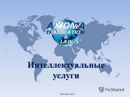 Интеллектуальные услуги Москва, 2013. AXIOMA Translation&Law интеллектуальные AXIOMA Translation&Law – группа компаний, оказывающая интеллектуальные услуги:
