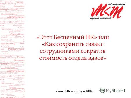 «Этот Бесценный HR» или «Как сохранить связь с сотрудниками сократив стоимость отдела вдвое» Киев. HR – форум 2009г.