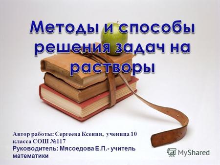 Автор работы: Сергеева Ксения, ученица 10 класса СОШ 117 Руководитель: Мясоедова Е.П.- учитель математики.