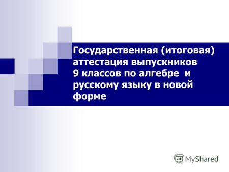 Государственная (итоговая) аттестация выпускников 9 классов по алгебре и русскому языку в новой форме.