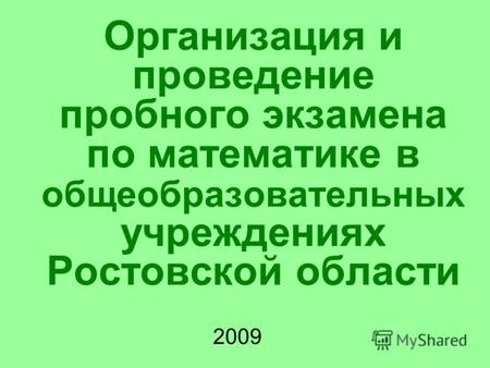 Организация и проведение пробного экзамена по математике в общеобразовательных учреждениях Ростовской области 2009.