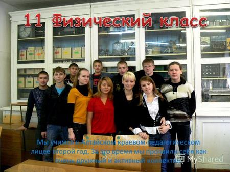Мы учимся в Алтайском краевом педагогическом лицее второй год. За это время мы проявили себя как очень дружный и активный коллектив.