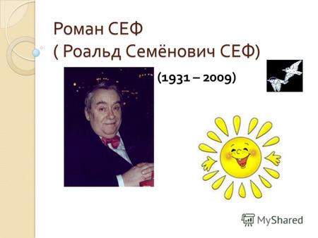 Роман СЕФ ( Роальд Семёнович СЕФ ) (1931 – 2009).